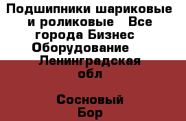 Подшипники шариковые и роликовые - Все города Бизнес » Оборудование   . Ленинградская обл.,Сосновый Бор г.